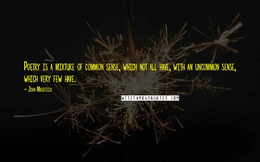 John Masefield Quotes: Poetry is a mixture of common sense, which not all have, with an uncommon sense, which very few have.