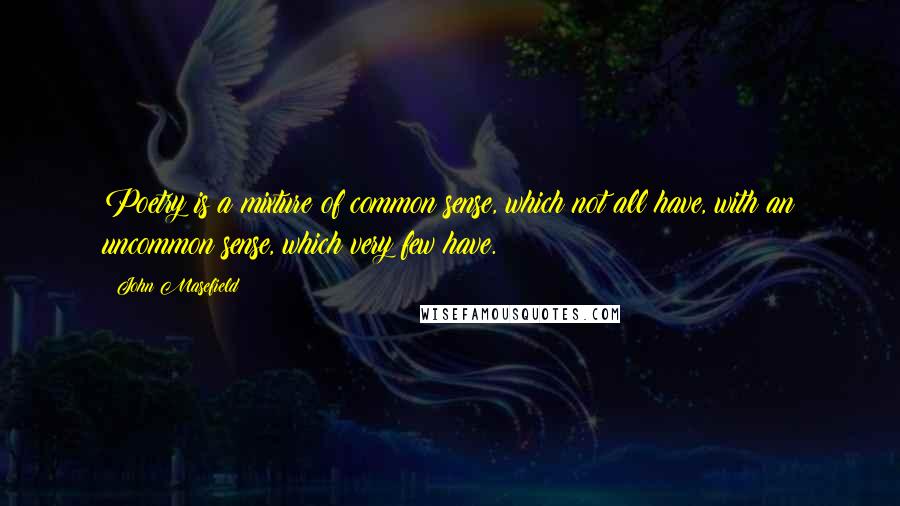 John Masefield Quotes: Poetry is a mixture of common sense, which not all have, with an uncommon sense, which very few have.