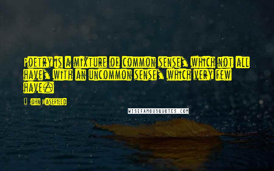 John Masefield Quotes: Poetry is a mixture of common sense, which not all have, with an uncommon sense, which very few have.