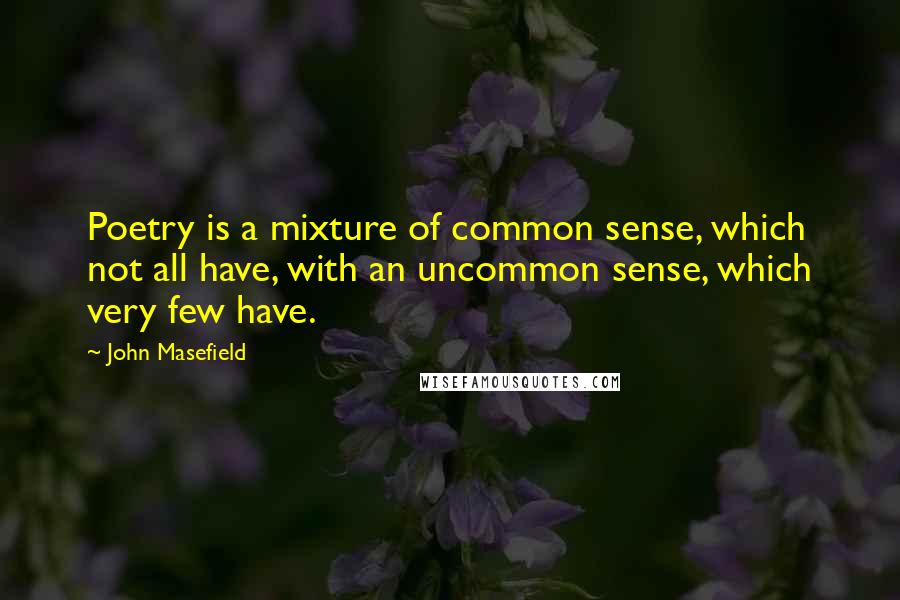 John Masefield Quotes: Poetry is a mixture of common sense, which not all have, with an uncommon sense, which very few have.
