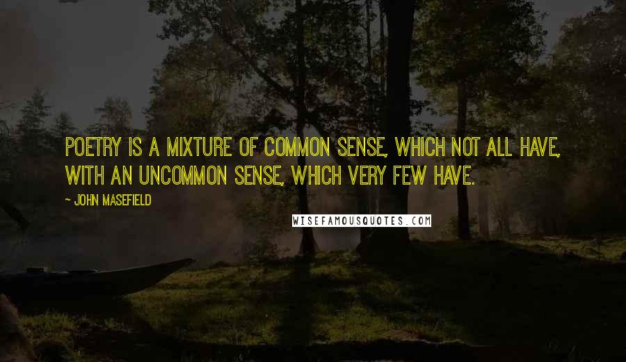 John Masefield Quotes: Poetry is a mixture of common sense, which not all have, with an uncommon sense, which very few have.