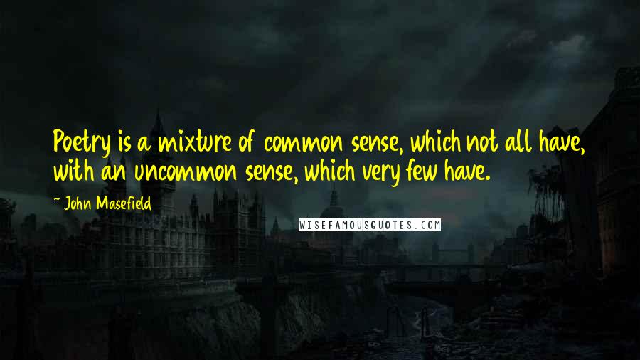 John Masefield Quotes: Poetry is a mixture of common sense, which not all have, with an uncommon sense, which very few have.