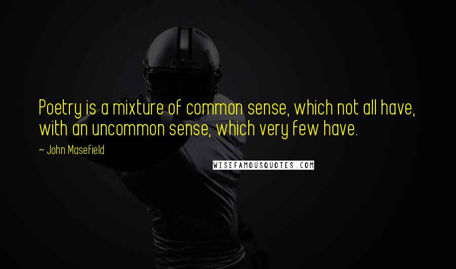 John Masefield Quotes: Poetry is a mixture of common sense, which not all have, with an uncommon sense, which very few have.