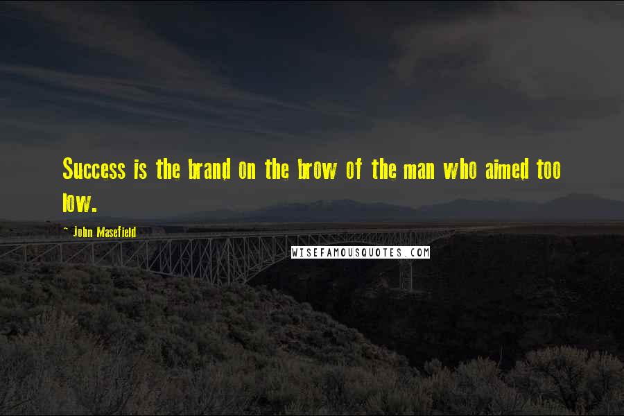 John Masefield Quotes: Success is the brand on the brow of the man who aimed too low.