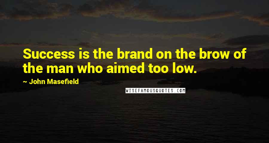 John Masefield Quotes: Success is the brand on the brow of the man who aimed too low.