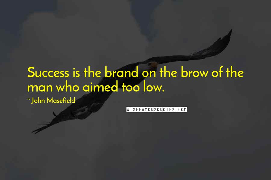 John Masefield Quotes: Success is the brand on the brow of the man who aimed too low.