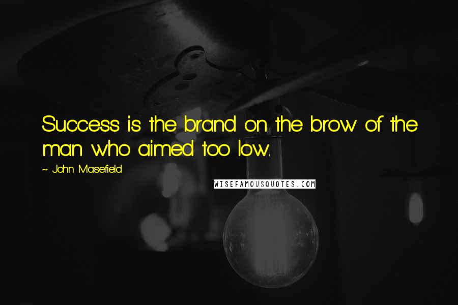 John Masefield Quotes: Success is the brand on the brow of the man who aimed too low.