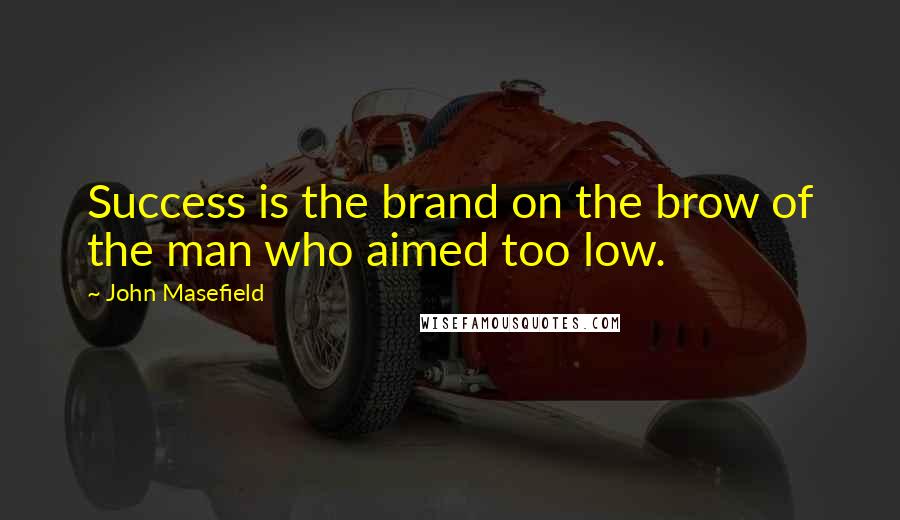 John Masefield Quotes: Success is the brand on the brow of the man who aimed too low.