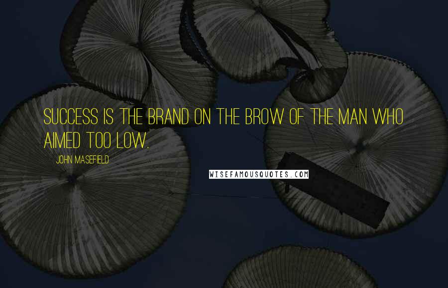 John Masefield Quotes: Success is the brand on the brow of the man who aimed too low.