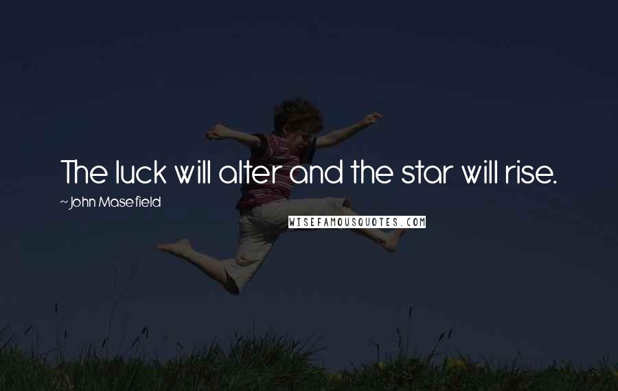 John Masefield Quotes: The luck will alter and the star will rise.