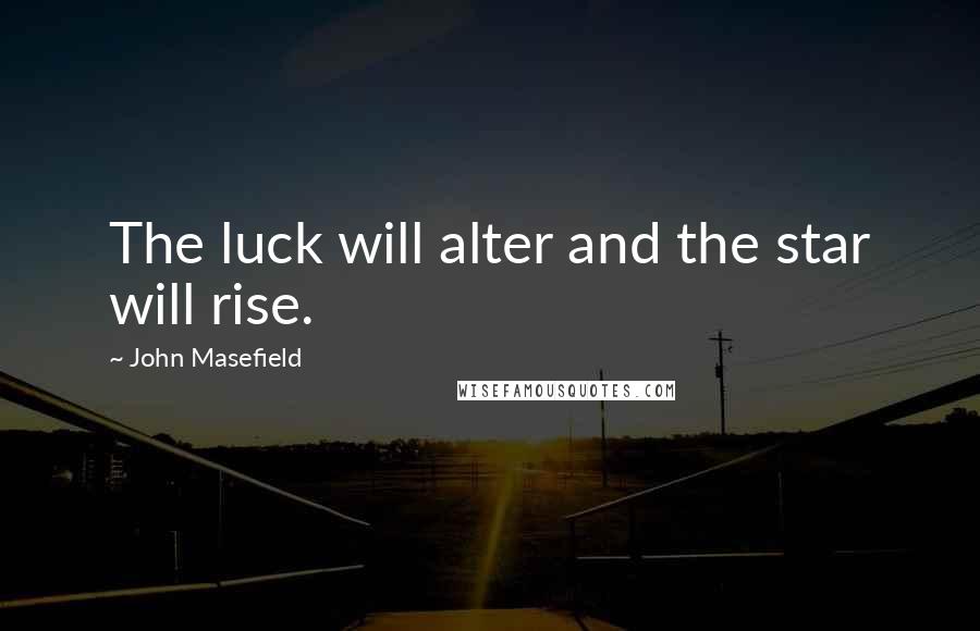 John Masefield Quotes: The luck will alter and the star will rise.