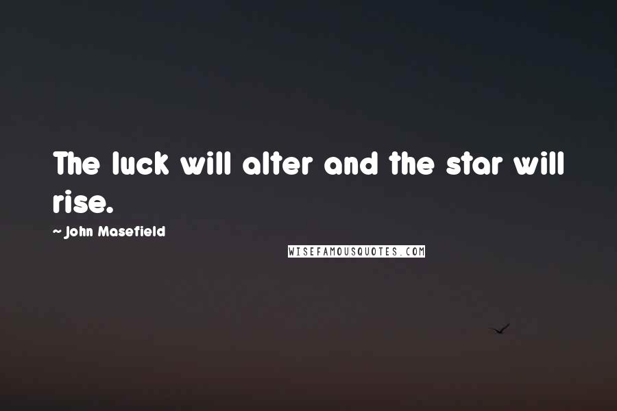 John Masefield Quotes: The luck will alter and the star will rise.