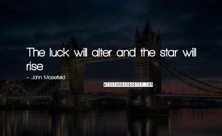 John Masefield Quotes: The luck will alter and the star will rise.