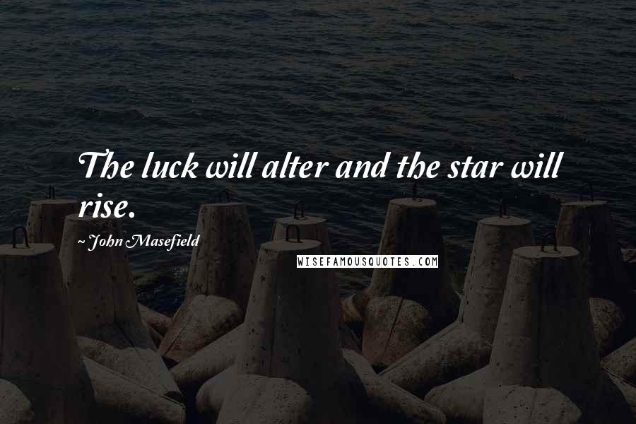 John Masefield Quotes: The luck will alter and the star will rise.