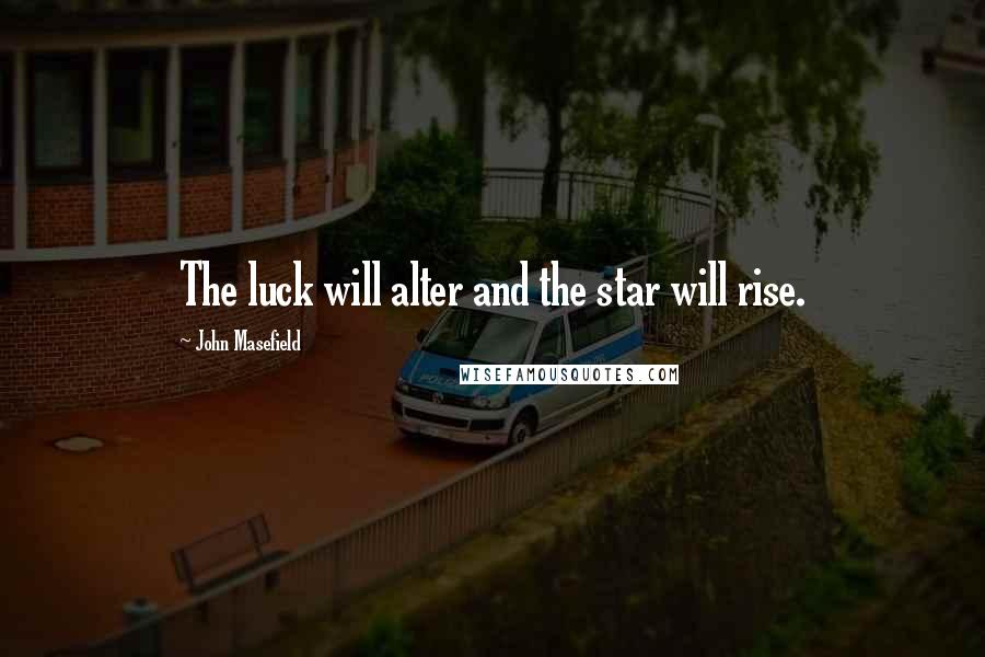 John Masefield Quotes: The luck will alter and the star will rise.