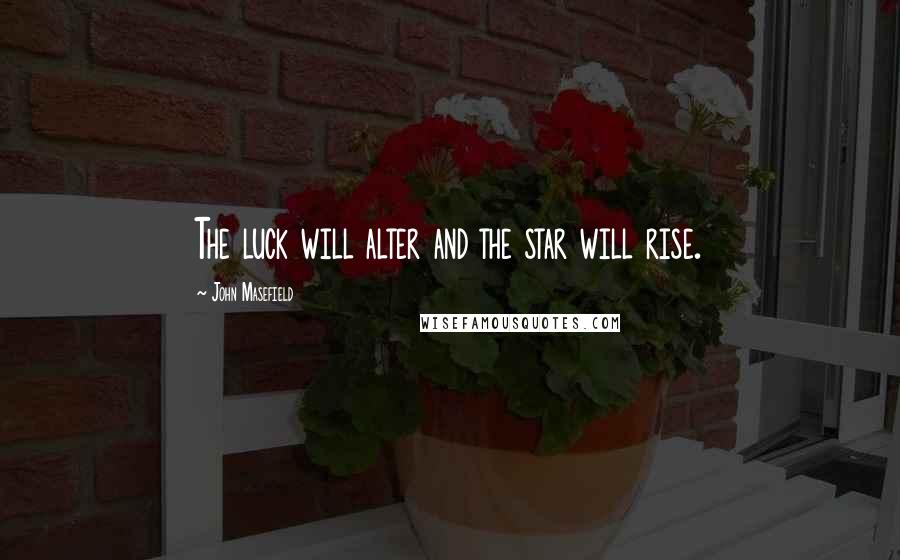 John Masefield Quotes: The luck will alter and the star will rise.