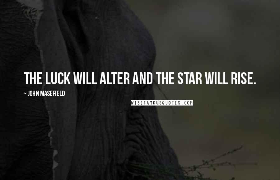 John Masefield Quotes: The luck will alter and the star will rise.