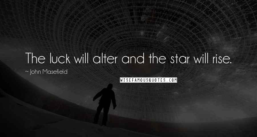 John Masefield Quotes: The luck will alter and the star will rise.