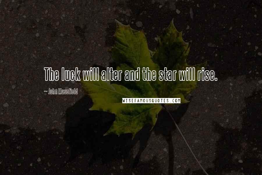 John Masefield Quotes: The luck will alter and the star will rise.