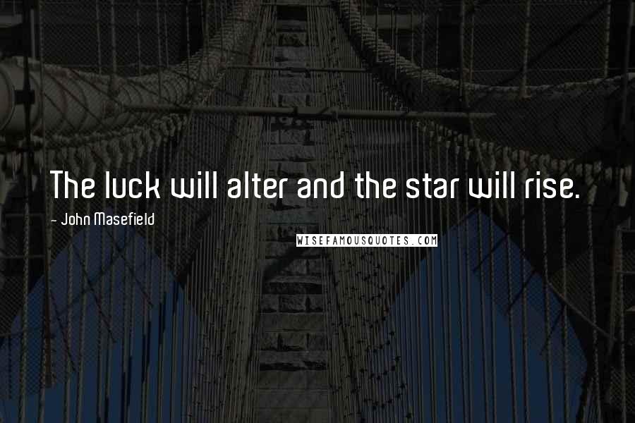 John Masefield Quotes: The luck will alter and the star will rise.