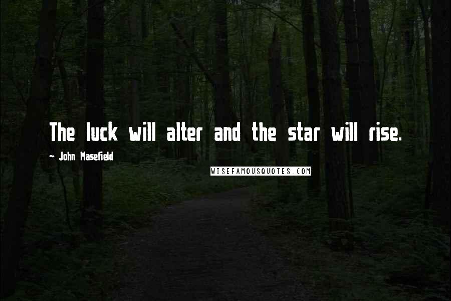 John Masefield Quotes: The luck will alter and the star will rise.