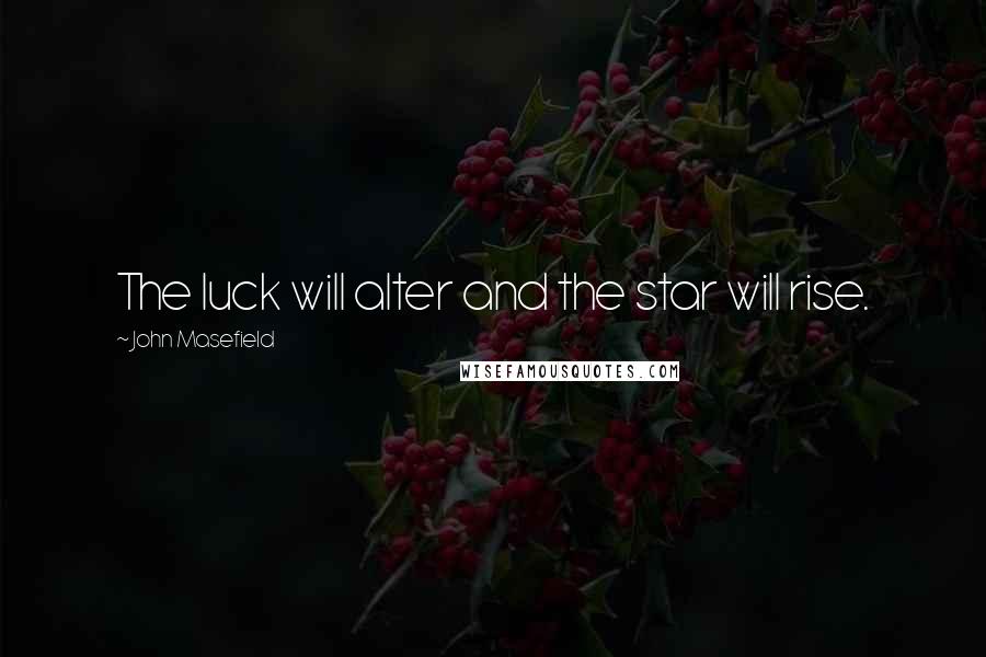 John Masefield Quotes: The luck will alter and the star will rise.