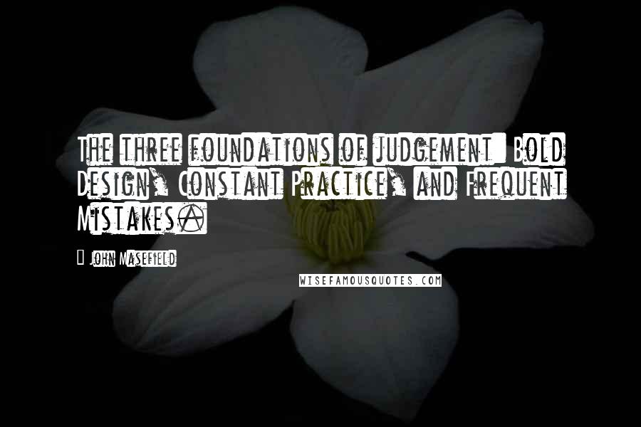 John Masefield Quotes: The three foundations of judgement: Bold Design, Constant Practice, and Frequent Mistakes.