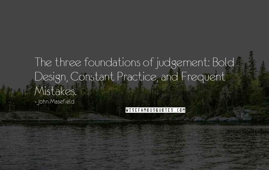John Masefield Quotes: The three foundations of judgement: Bold Design, Constant Practice, and Frequent Mistakes.
