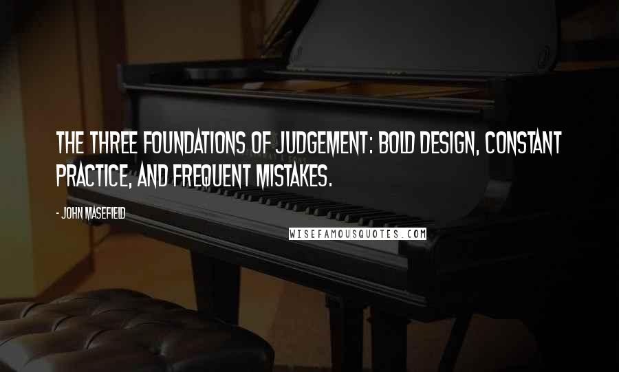 John Masefield Quotes: The three foundations of judgement: Bold Design, Constant Practice, and Frequent Mistakes.