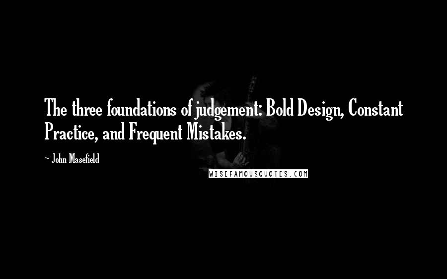 John Masefield Quotes: The three foundations of judgement: Bold Design, Constant Practice, and Frequent Mistakes.