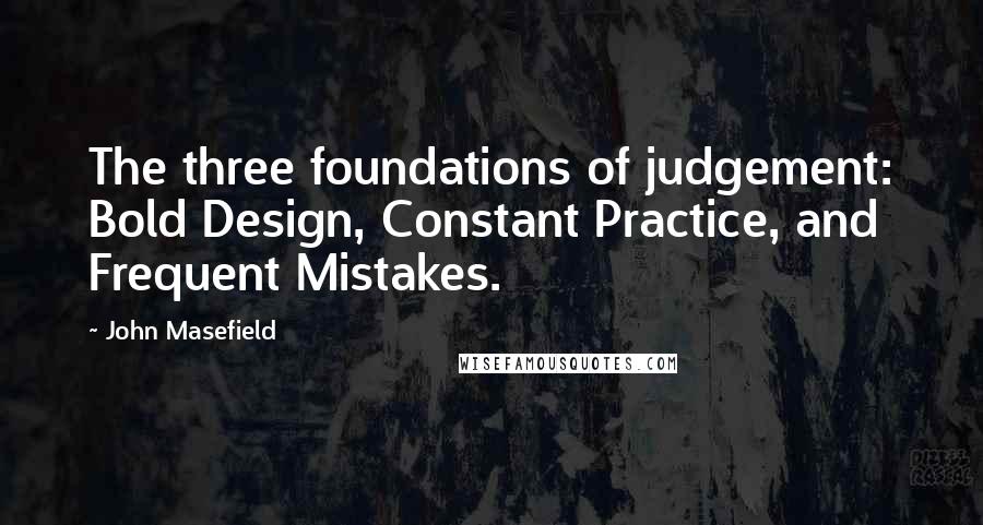John Masefield Quotes: The three foundations of judgement: Bold Design, Constant Practice, and Frequent Mistakes.