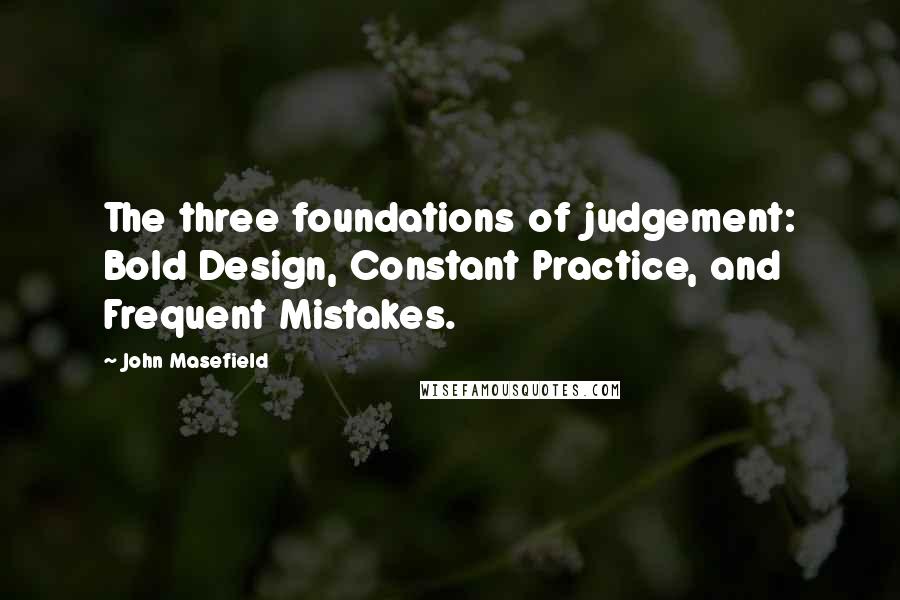 John Masefield Quotes: The three foundations of judgement: Bold Design, Constant Practice, and Frequent Mistakes.