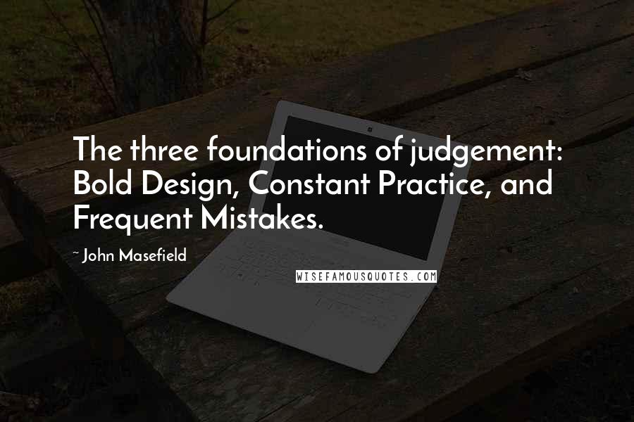 John Masefield Quotes: The three foundations of judgement: Bold Design, Constant Practice, and Frequent Mistakes.