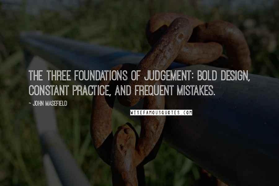 John Masefield Quotes: The three foundations of judgement: Bold Design, Constant Practice, and Frequent Mistakes.