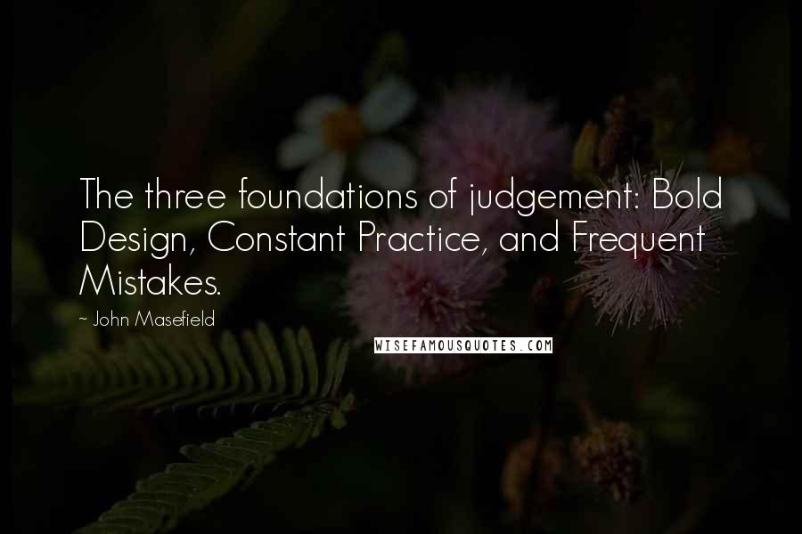 John Masefield Quotes: The three foundations of judgement: Bold Design, Constant Practice, and Frequent Mistakes.
