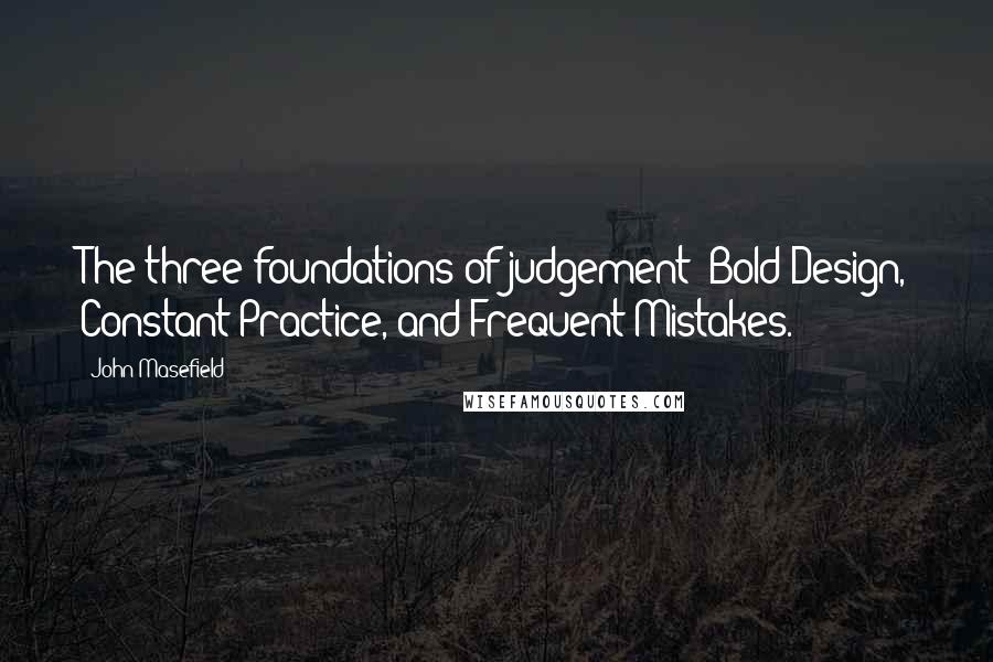 John Masefield Quotes: The three foundations of judgement: Bold Design, Constant Practice, and Frequent Mistakes.