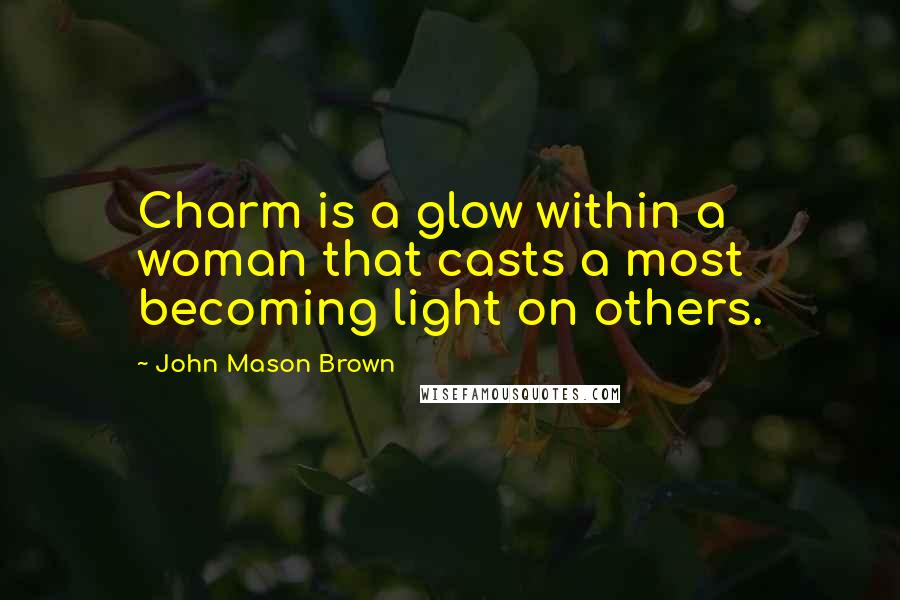 John Mason Brown Quotes: Charm is a glow within a woman that casts a most becoming light on others.