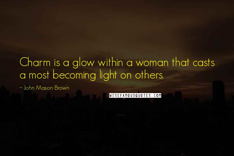 John Mason Brown Quotes: Charm is a glow within a woman that casts a most becoming light on others.