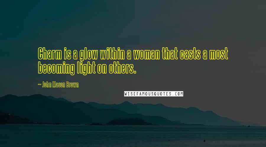 John Mason Brown Quotes: Charm is a glow within a woman that casts a most becoming light on others.