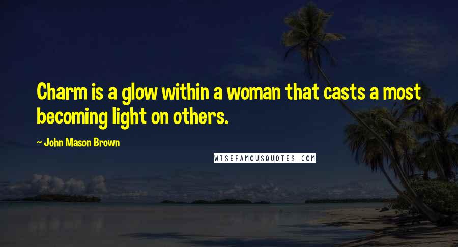 John Mason Brown Quotes: Charm is a glow within a woman that casts a most becoming light on others.
