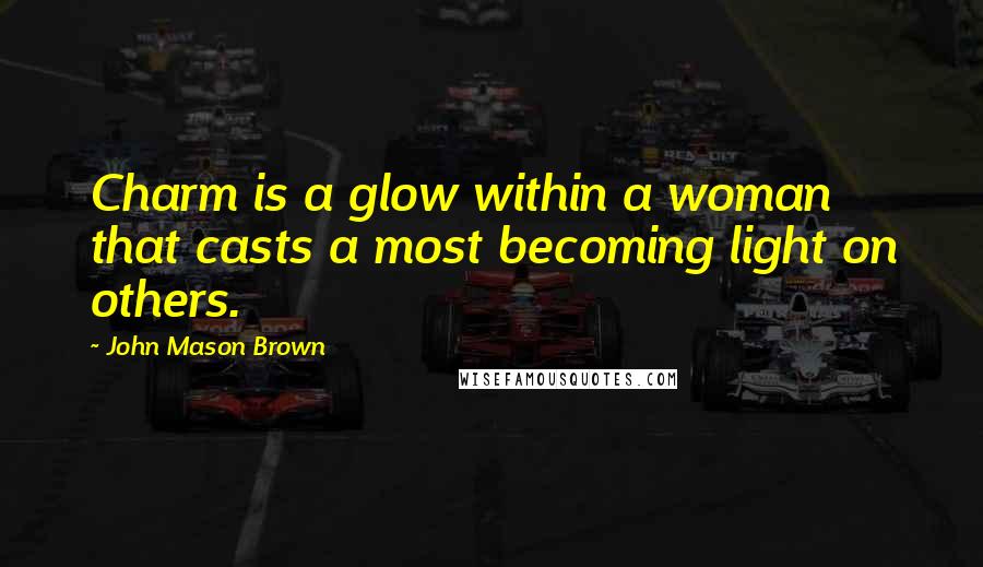 John Mason Brown Quotes: Charm is a glow within a woman that casts a most becoming light on others.