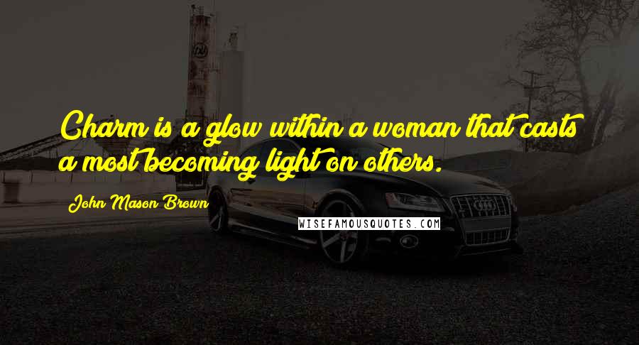 John Mason Brown Quotes: Charm is a glow within a woman that casts a most becoming light on others.