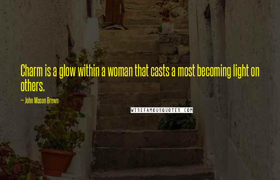 John Mason Brown Quotes: Charm is a glow within a woman that casts a most becoming light on others.