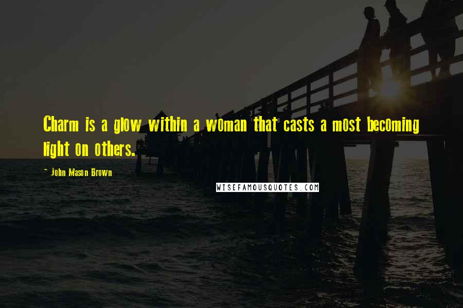 John Mason Brown Quotes: Charm is a glow within a woman that casts a most becoming light on others.