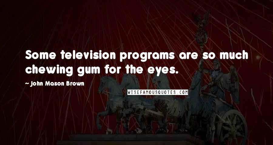 John Mason Brown Quotes: Some television programs are so much chewing gum for the eyes.