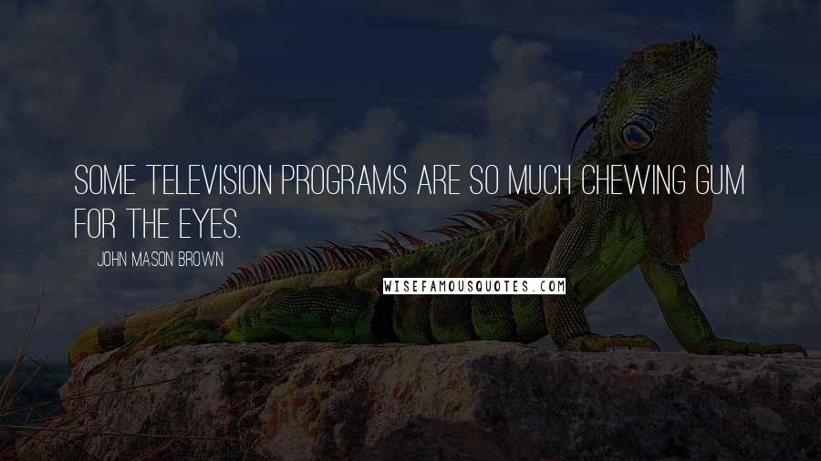 John Mason Brown Quotes: Some television programs are so much chewing gum for the eyes.