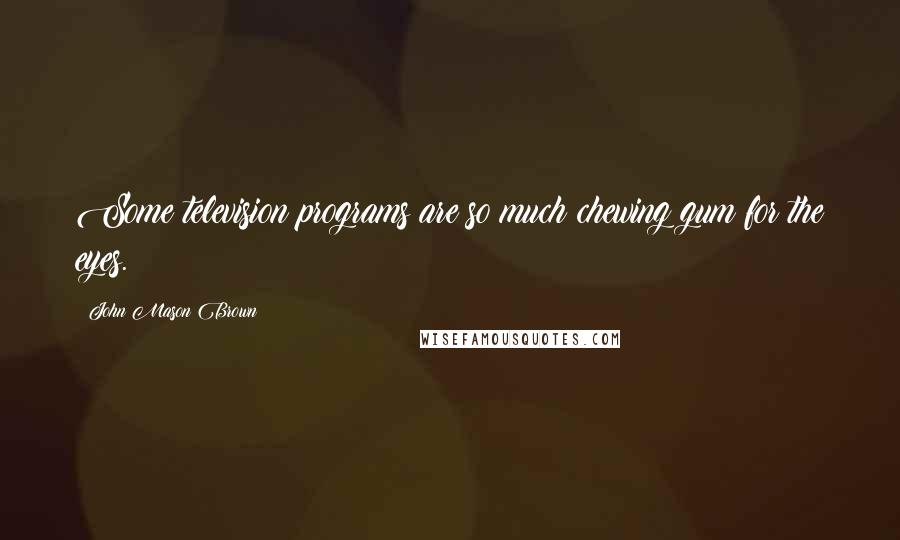 John Mason Brown Quotes: Some television programs are so much chewing gum for the eyes.