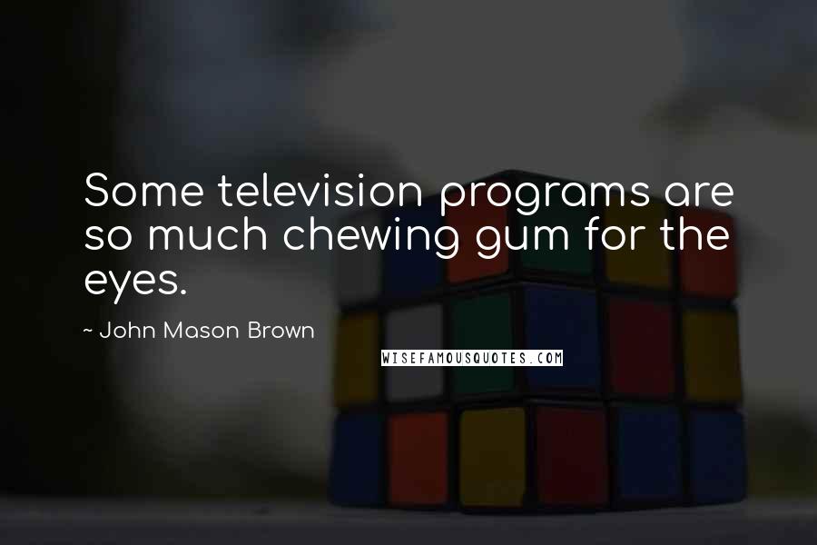John Mason Brown Quotes: Some television programs are so much chewing gum for the eyes.