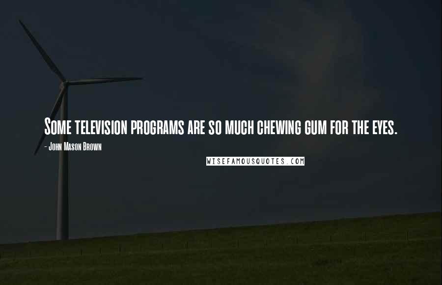 John Mason Brown Quotes: Some television programs are so much chewing gum for the eyes.