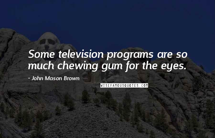 John Mason Brown Quotes: Some television programs are so much chewing gum for the eyes.